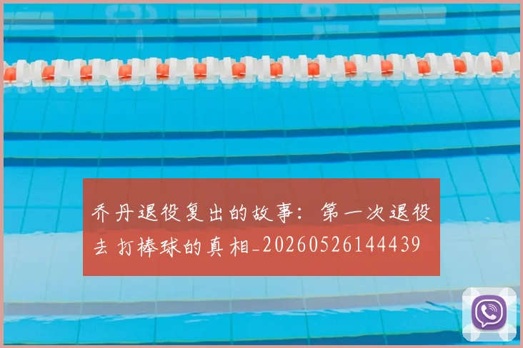 乔丹退役复出的故事：第一次退役去打棒球的真相_20260526144439
