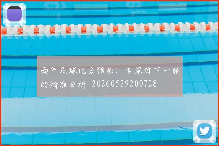西甲足球比分预测：专家对下一轮的精准分析_20260529200728