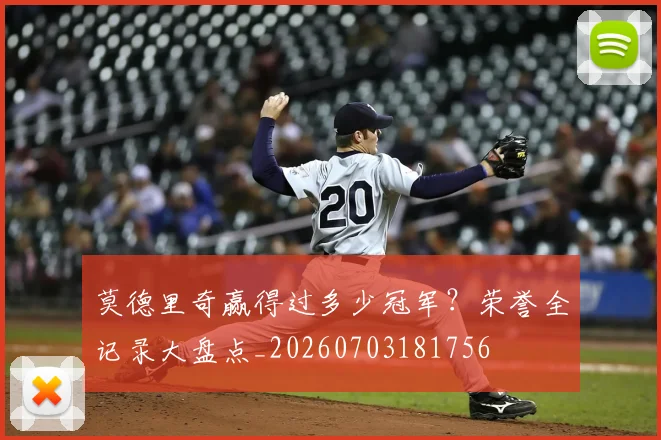 莫德里奇赢得过多少冠军?荣誉全记录大盘点_20260703181756