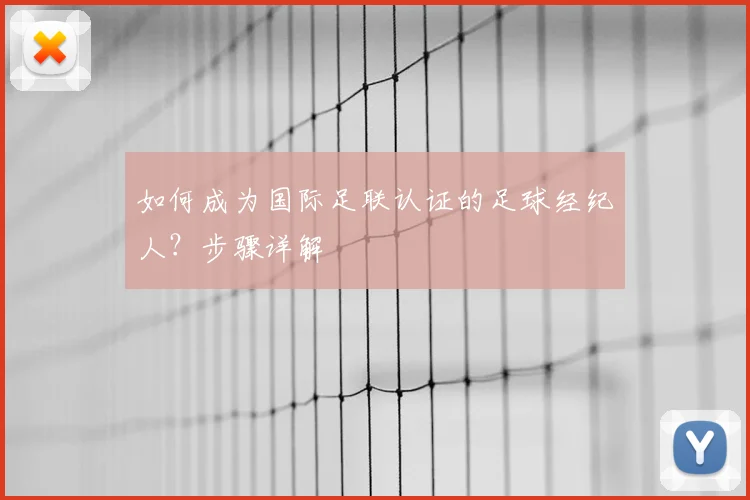 如何成为国际足联认证的足球经纪人？步骤详解