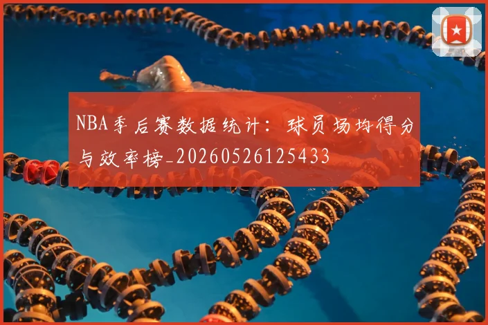 NBA季后赛数据统计:球员场均得分与效率榜_20260526125433