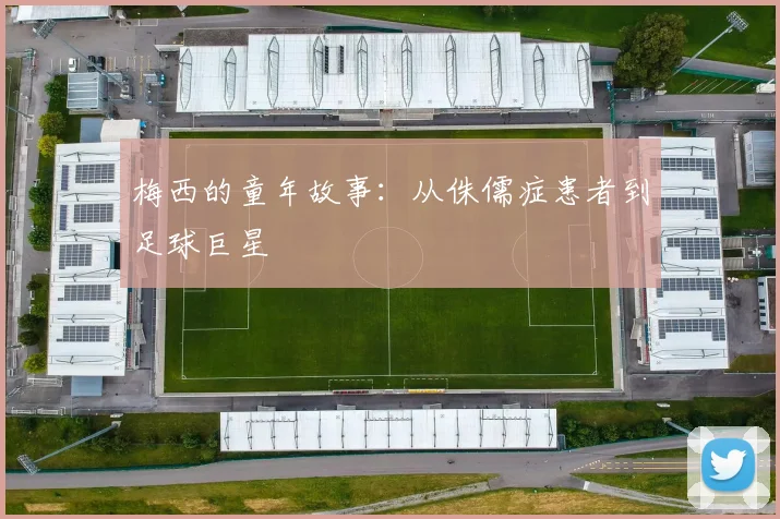 梅西的童年故事：从侏儒症患者到足球巨星