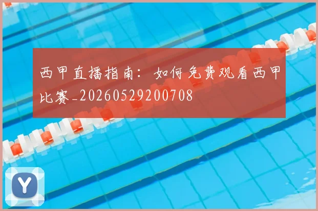 西甲直播指南:如何免费观看西甲比赛_20260529200708
