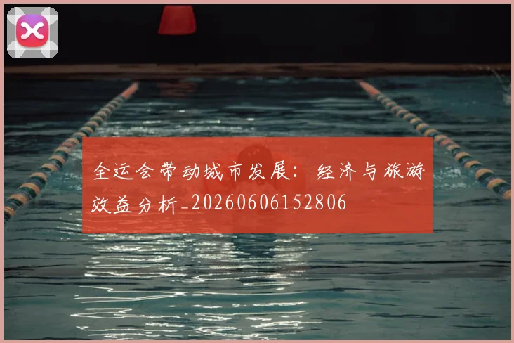 全运会带动城市发展:经济与旅游效益分析_20260606152806