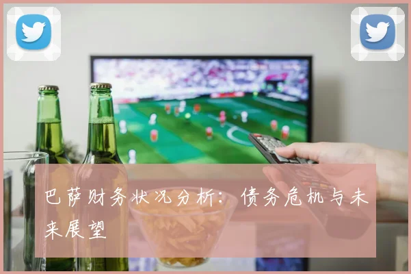 巴萨财务状况分析：债务危机与未来展望