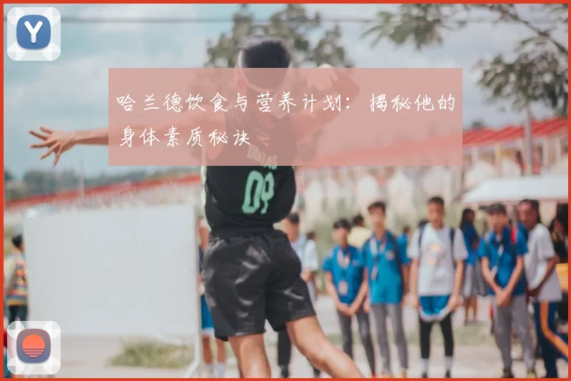 哈兰德饮食与营养计划：揭秘他的身体素质秘诀