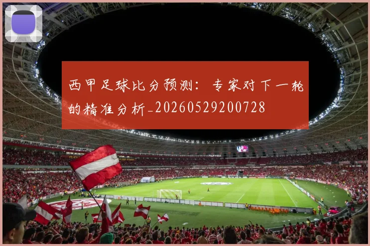 西甲足球比分预测：专家对下一轮的精准分析_20260529200728