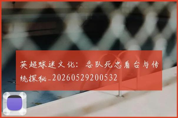 英超球迷文化:各队死忠看台与传统探秘_20260529200532