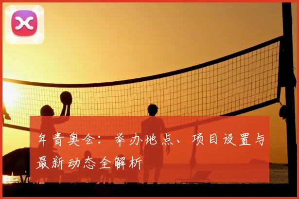 年青奥会:举办地点、项目设置与最新动态全解析