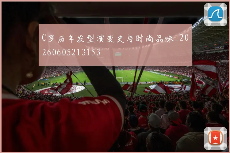 C罗历年发型演变史与时尚品味_20260605213153