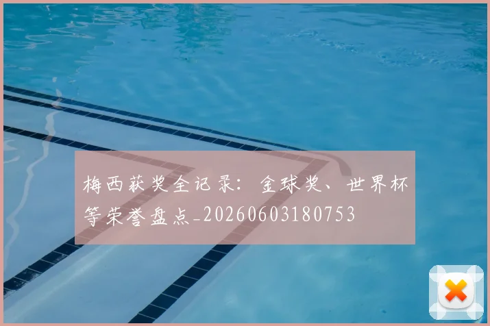 梅西获奖全记录：金球奖、世界杯等荣誉盘点_20260603180753