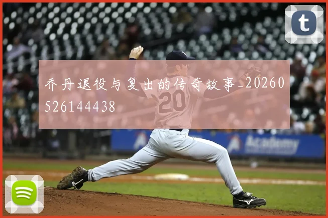 乔丹退役与复出的传奇故事_20260526144438