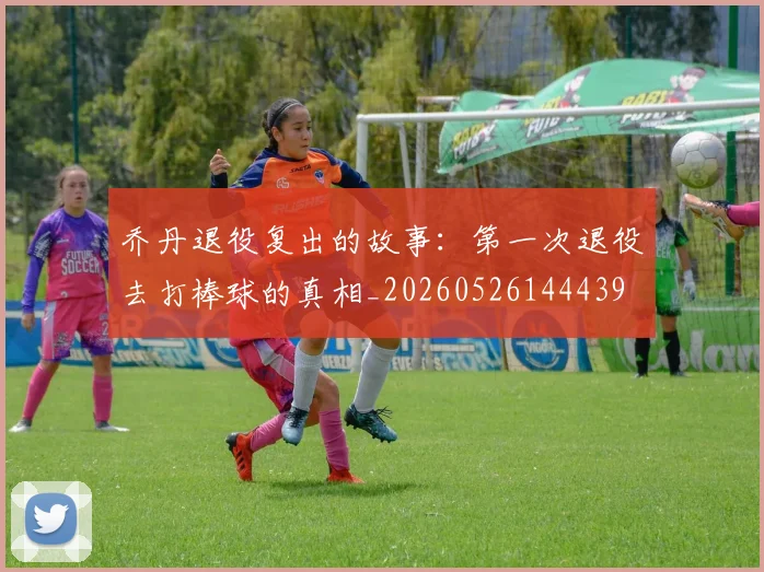 乔丹退役复出的故事:第一次退役去打棒球的真相_20260526144439