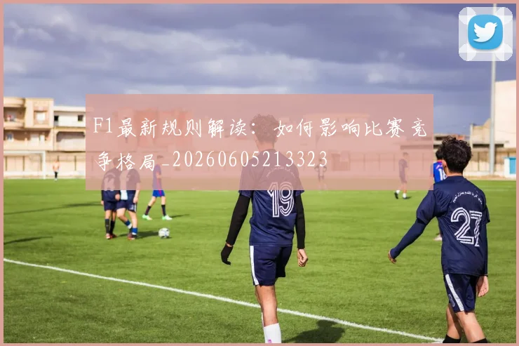 F1最新规则解读:如何影响比赛竞争格局_20260605213323