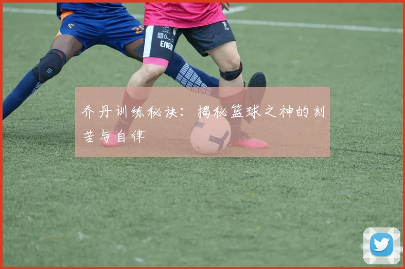 乔丹训练秘诀：揭秘篮球之神的刻苦与自律
