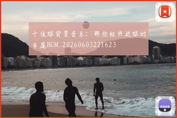 十佳球背景音乐:那些经典进球的专属BGM_20260603221623