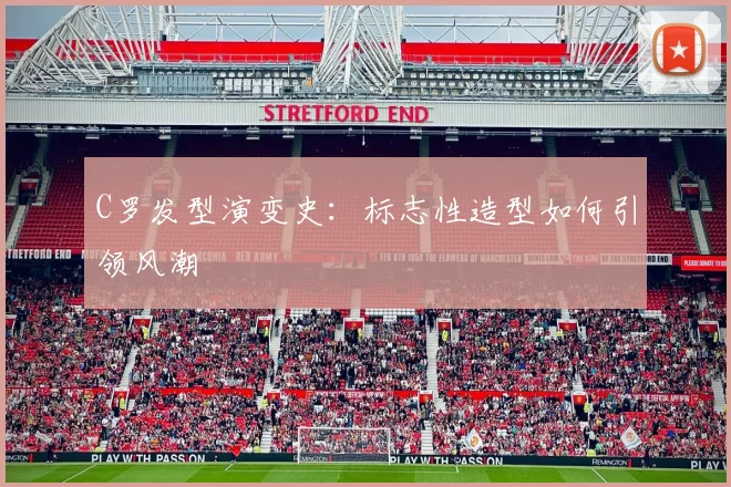 C罗发型演变史:标志性造型如何引领风潮
