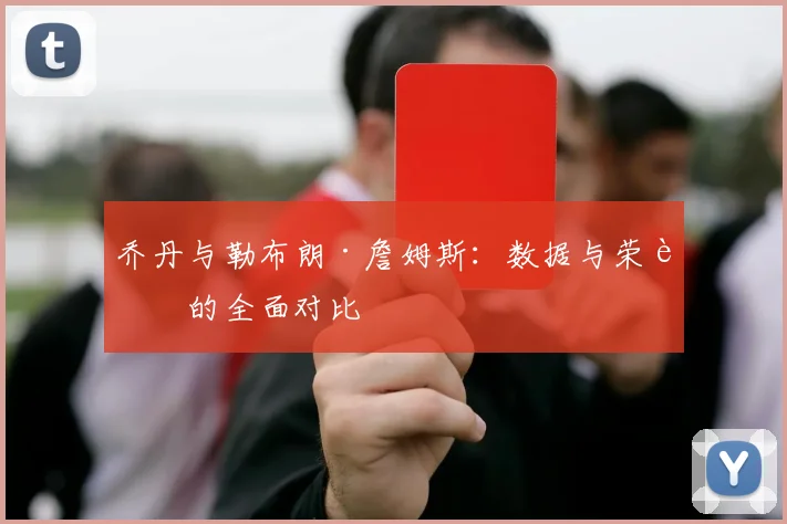 乔丹与勒布朗·詹姆斯：数据与荣誉的全面对比