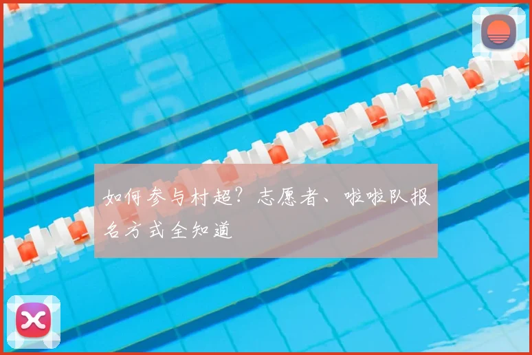 如何参与村超？志愿者、啦啦队报名方式全知道