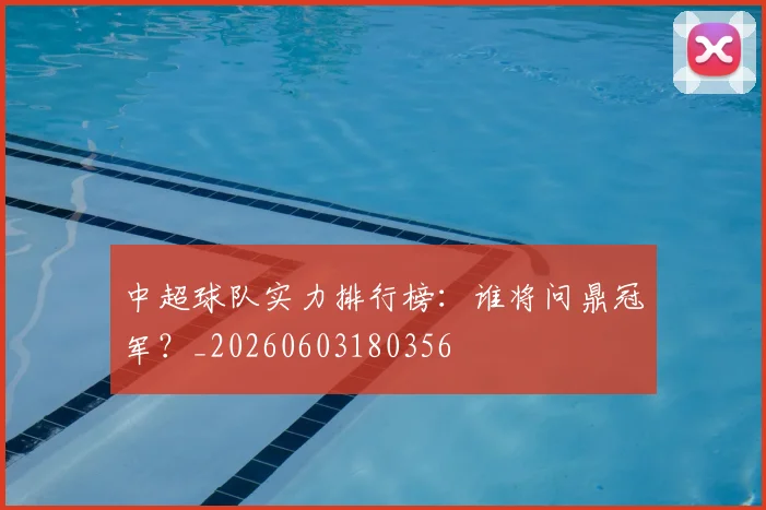 中超球队实力排行榜：谁将问鼎冠军？_20260603180356