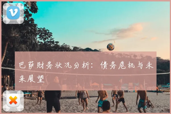 巴萨财务状况分析：债务危机与未来展望
