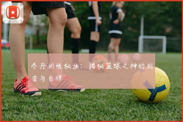 乔丹训练秘诀:揭秘篮球之神的刻苦与自律