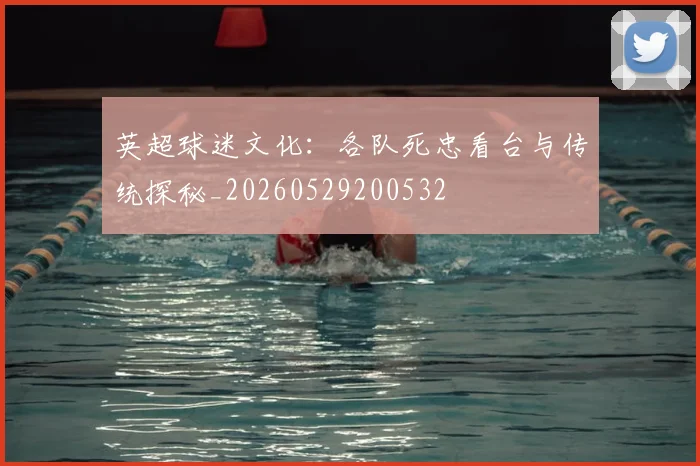 英超球迷文化：各队死忠看台与传统探秘_20260529200532